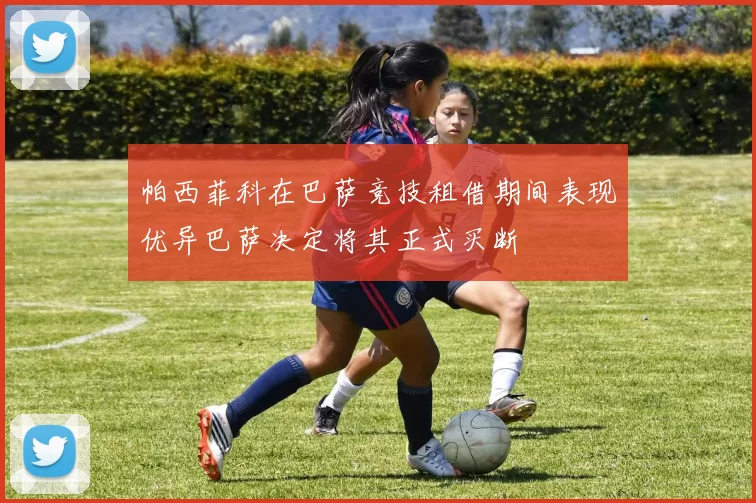 帕西菲科在巴萨竞技租借期间表现优异巴萨决定将其正式买断
