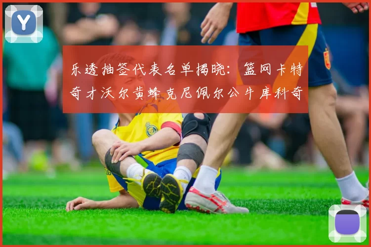 乐透抽签代表名单揭晓：篮网卡特奇才沃尔黄蜂克尼佩尔公牛库科奇齐聚一堂