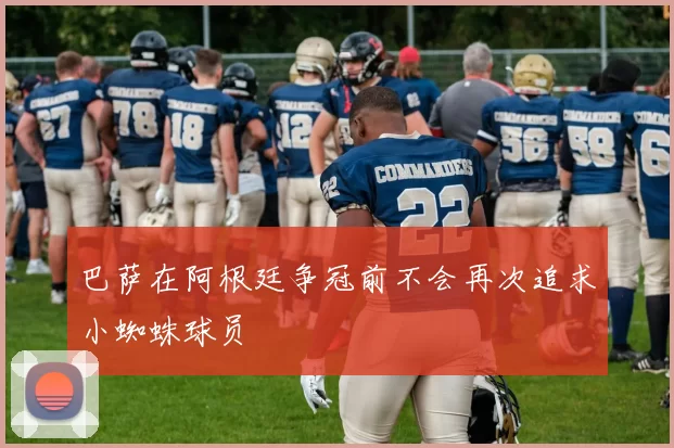 巴萨在阿根廷争冠前不会再次追求小蜘蛛球员
