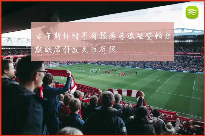 吉布斯怀特早有预感落选福登帕尔默缺席引发关注有限