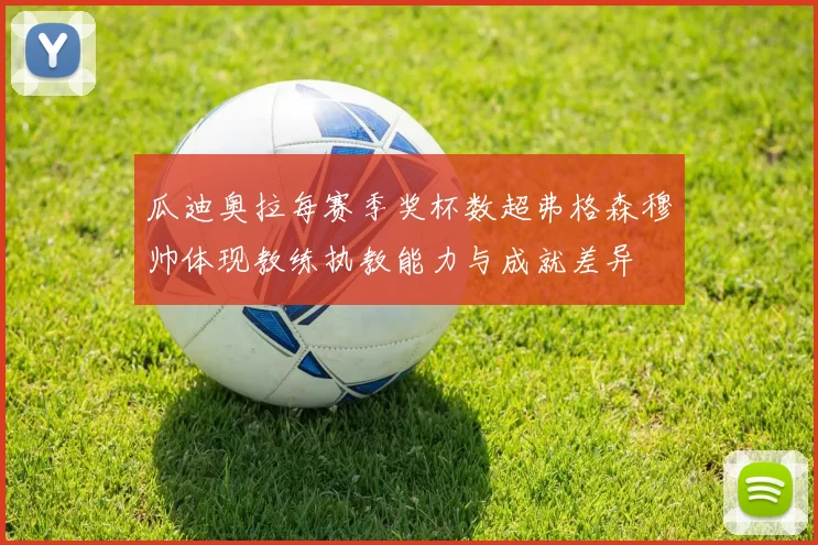 瓜迪奥拉每赛季奖杯数超弗格森穆帅体现教练执教能力与成就差异