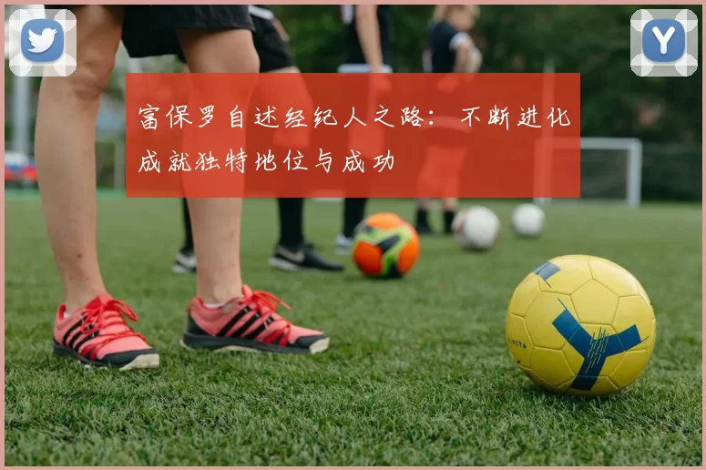 富保罗自述经纪人之路：不断进化成就独特地位与成功