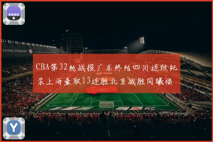 CBA第32轮战报广东终结四川连败纪录上海豪取13连胜北京战胜同曦福建不敌辽宁