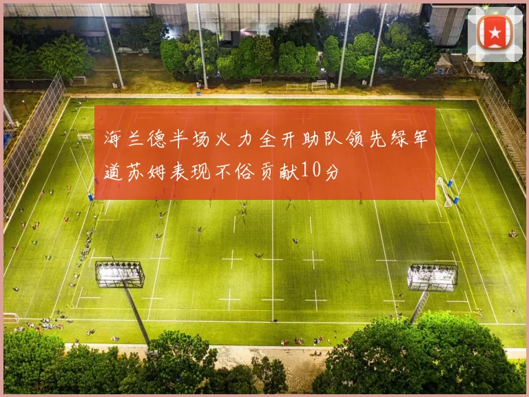 海兰德半场火力全开助队领先绿军道苏姆表现不俗贡献10分