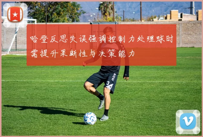 哈登反思失误强调控制力处理球时需提升果断性与决策能力